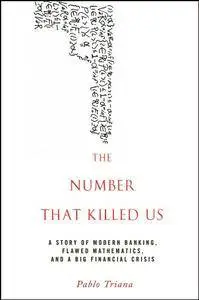 The Number That Killed Us: A Story of Modern Banking, Flawed Mathematics, and a Big Financial Crisis