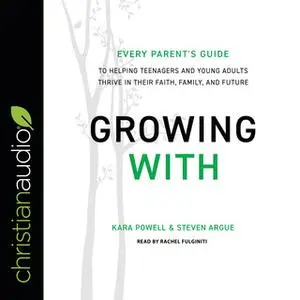 «Growing With: Every Parent's Guide to Helping Teenagers and Young Adults Thrive in Their Faith, Family, and Future» by