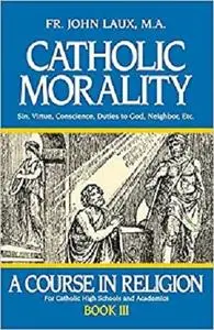 Catholic Morality: A Course in Religion - Book III