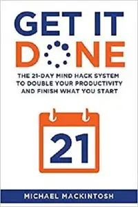 Get It Done: The 21-Day Mind Hack System to Double Your Productivity and Finish What You Start