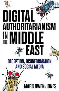 Digital Authoritarianism in the Middle East: Deception, Disinformation and Social Media