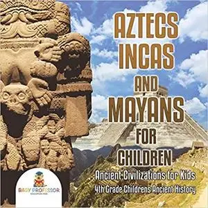 Aztecs, Incas, and Mayans for Children