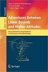 Adventures Between Lower Bounds and Higher Altitudes: Essays Dedicated to Juraj Hromkovič on the Occasion of His 60th Bi