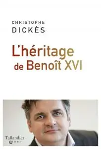 Christophe Dickès, "L’héritage de Benoît XVI"