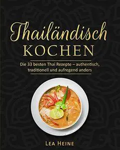 Thailändisch kochen: Die 33 besten Thai Rezepte – authentisch, traditionell und aufregend anders