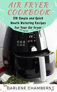 Air Fryer Cookbook: 150 Simple and Quick Mouth Watering Recipes For Your Air Fryer