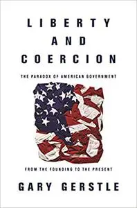 Liberty and Coercion: The Paradox of American Government from the Founding to the Present