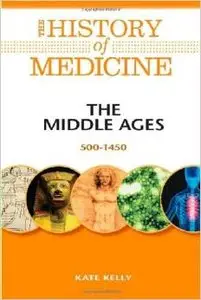 The Middle Ages: 500-1450 (The History of Medicine) by Kate Kelly