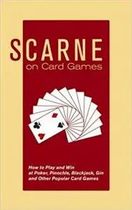 Scarne on Card Games: How to Play and Win at Poker, Pinochle, Blackjack, Gin and Other Popular Card Games