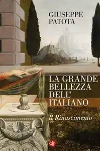 Giuseppe Patota - La grande bellezza dell'italiano. Il Rinascimento