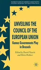 Unveiling the Council of the European Union: Games Governments Play in Brussels (Palgrave Studies in European Union Politics)