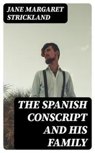 «The Spanish conscript and his family» by Jane Margaret Strickland