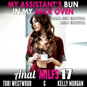 «My Assistant’s Bun In My Back Oven : Anal MILFs 17 (Anal Sex Erotica MILF Erotica)» by Tori Westwood