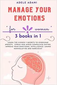 MANAGE YOUR EMOTIONS: "for women": Learn the hidden 7 secrets to overcome anxiety