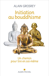 Initiation au bouddhisme : Un chemin pour lire en soi-même - Alain Grosrey
