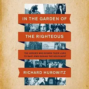 In the Garden of the Righteous: The Heroes Who Risked Their Lives to Save Jews During the Holocaust [Audiobook]