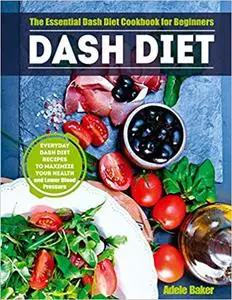 Dash Diet: The Essential Dash Diet Cookbook for Beginners. Everyday Dash Diet Recipes to Maximize Your Health and Lower