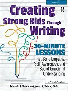 Creating Strong Kids Through Writing: 30-Minute Lessons That Build Empathy, Self-Awareness, and Social-Emotional Underst