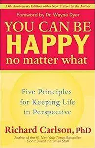You Can Be Happy No Matter What: Five Principles for Keeping Life in Perspective