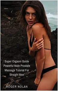 Super Orgasm Guide - Powerful Male Prostate Massage Tutorial for Straight Men