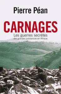 Pierre Péan, "Carnages - Les guerres secrètes des grandes puissances en Afrique"