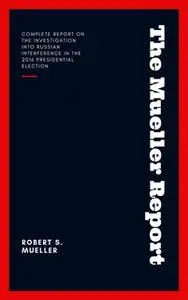 «The Mueller Report: Report on the Investigation into Russian Interference in the 2016 Presidential Election» by Robert