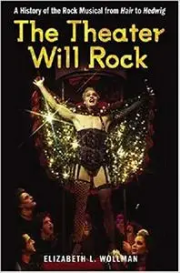 The Theater Will Rock: A History of the Rock Musical, from Hair to Hedwig