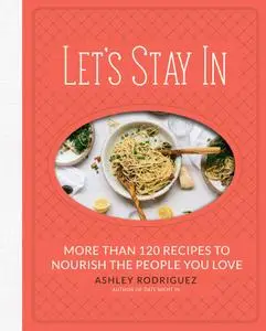 Let's Stay In: More than 120 Recipes to Nourish the People You Love