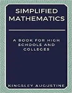Simplified Mathematics: A Book for High Schools and Colleges