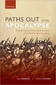 Paths out of the Apocalypse: Physical Violence in the Fall and Renewal of Central Europe, 1914-1922