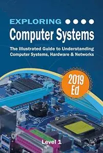 Exploring Computer Systems: The Illustrated Guide to Understanding Computer Systems, Hardware & Networks