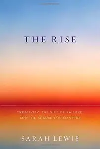 The Rise: Creativity, the Gift of Failure, and the Search for Mastery