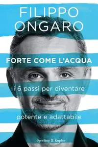 Filippo Ongaro - Forte come l'acqua. I 6 passi per diventare potente e adattabile