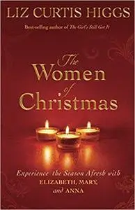 The Women of Christmas: Experience the Season Afresh with Elizabeth, Mary, and Anna