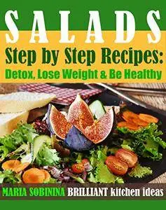 Salads: Step by Step Recipes of Plant-Based Salads: Detox, Lose Weight & Be Healthy
