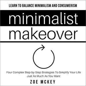 Minimalist Makeover: Four Complex Step-by-Step Strategies to Simplify Your Life Just as Much as You Want [Audiobook]