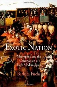 Exotic Nation: Maurophilia and the Construction of Early Modern Spain (Repost)