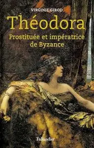 Virginie Girod, "Théodora: Prostituée et impératrice de Byzance"