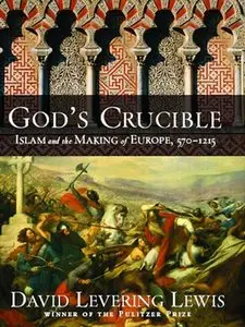 God's Crucible: Islam and the Making of Europe, 570-1215