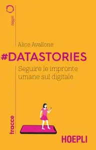 Alice Avallone - #Datastories. Seguire le impronte umane sul digitale