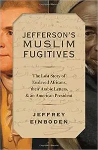 Jefferson's Muslim Fugitives: The Lost Story of Enslaved Africans, their Arabic Letters, and an American President