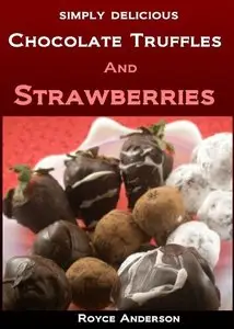 Simply Delicious Chocolate Truffles and Strawberries: Easy, Homemade Chocolate Gifts