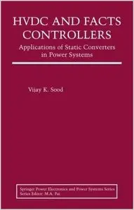HVDC and FACTS Controllers: Applications of Static Converters in Power Systems by Vijay K. Sood (Repost)