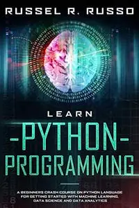 Learn Python Programming: A Beginners Crash Course on Python Language for Getting Started with Machine Learning