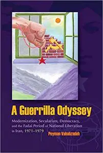 A Guerrilla Odyssey: Modernization, Secularism, Democracy, and Fadai Period of National Liberation in Iran, 1971-1979