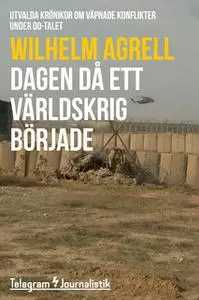 «Dagen då ett världskrig började - Utvalda krönikor om väpnade konflikter under 00-talet» by Wilhelm Agrell