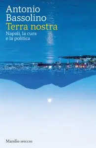 Antonio Bassolino - Terra nostra. Napoli, la cura e la politica