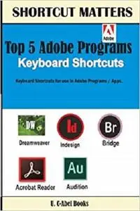 Top 5 Adobe Programs Keyboard Shortcuts. (Shortcut Matters) (Volume 30) [Repost]