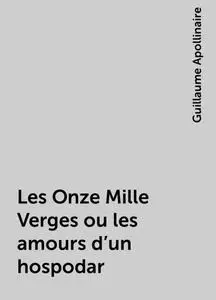 «Les Onze Mille Verges ou les amours d’un hospodar» by Guillaume Apollinaire
