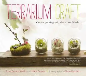 Terrarium Craft: Create 50 Magical, Miniature Worlds (Repost)